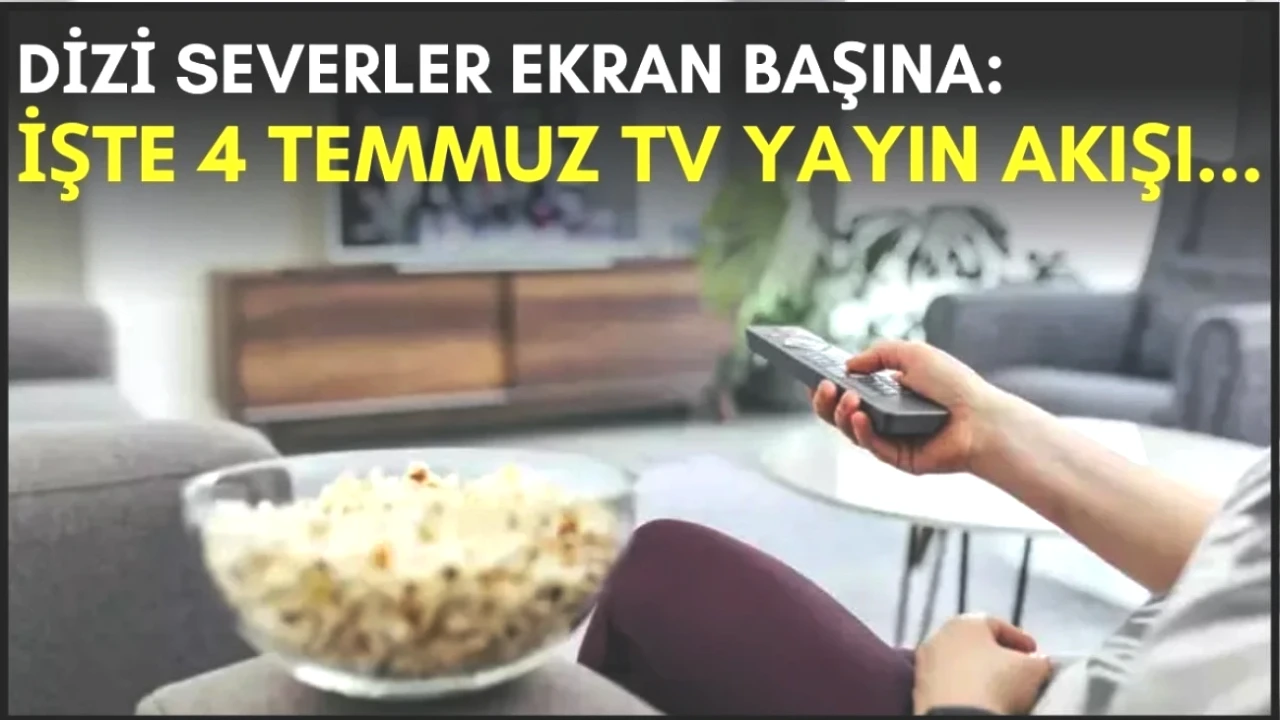 TV Yayın Akışı: Dizi Severler İçin 4 Temmuz'un Kaçırılmayacak Programları!