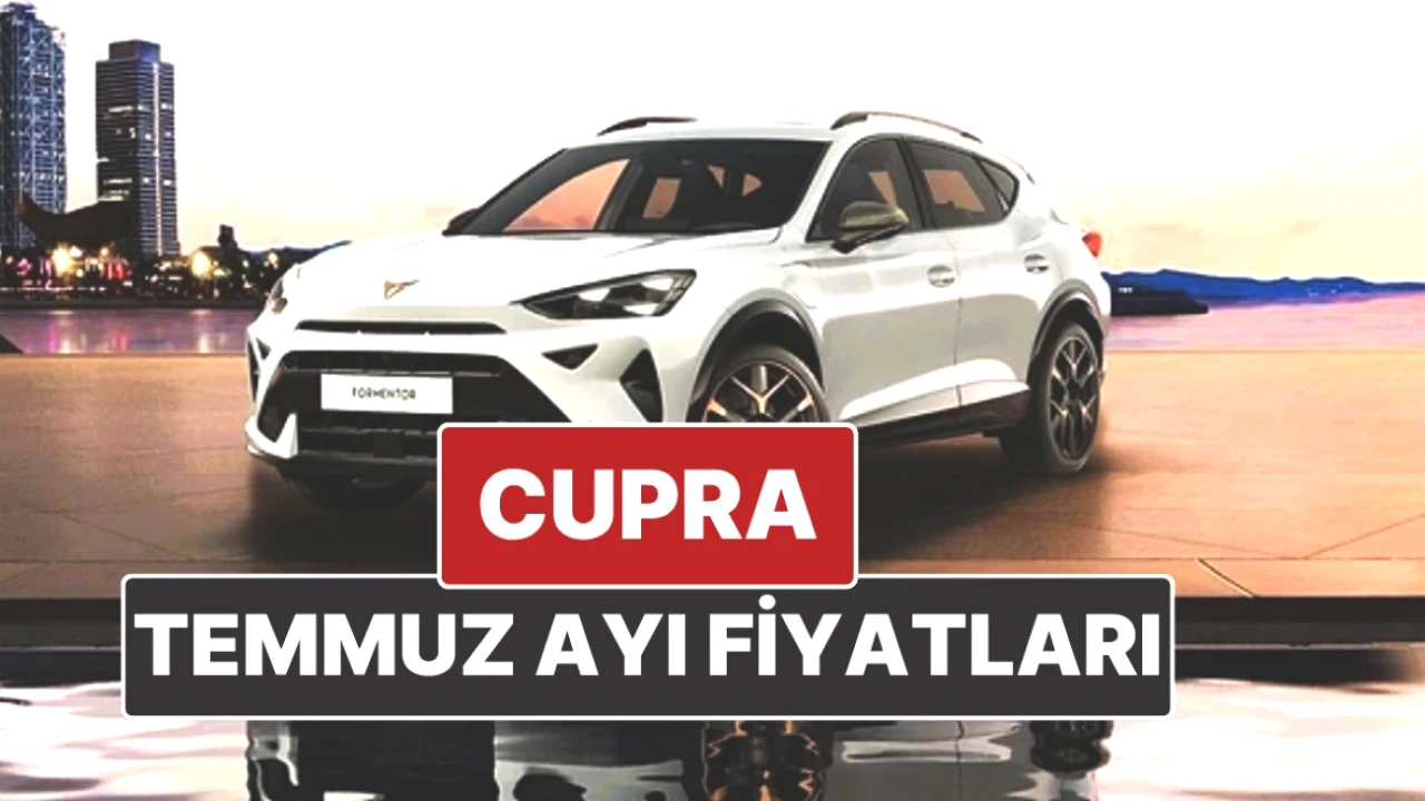 Cupra Fiyatları Temmuz 2025'te Güncellendi! İşte Kaçırılmayacak Liste
