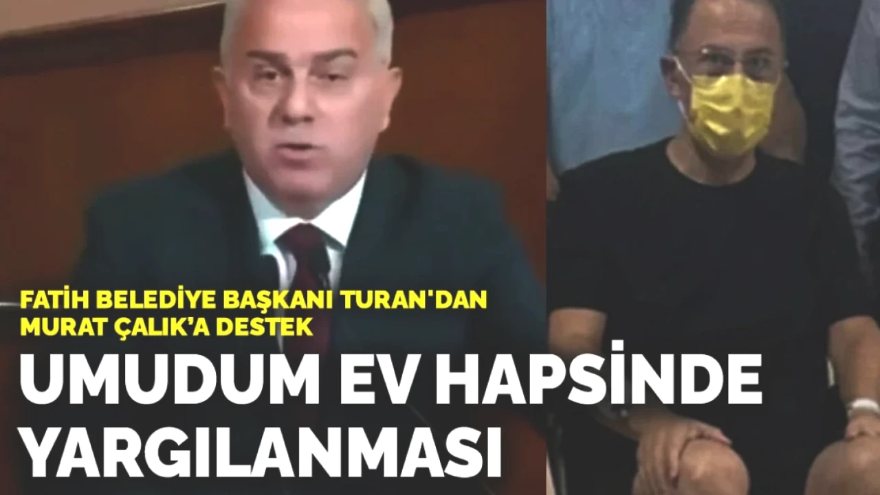 Fatih Belediye Başkanı Turan'dan Tutuklu Murat Çalık'a Tam Destek: Ev Hapsi Umudu